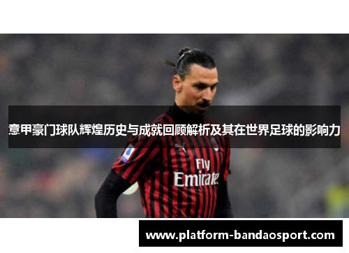 意甲豪门球队辉煌历史与成就回顾解析及其在世界足球的影响力