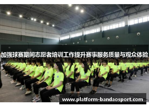 加强球赛期间志愿者培训工作提升赛事服务质量与观众体验