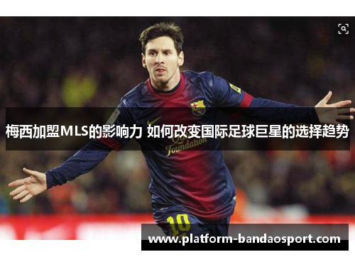 梅西加盟MLS的影响力 如何改变国际足球巨星的选择趋势