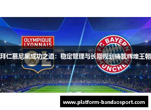 拜仁慕尼黑成功之道：稳定管理与长期规划铸就辉煌王朝