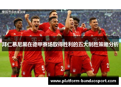 拜仁慕尼黑在德甲赛场取得胜利的五大制胜策略分析