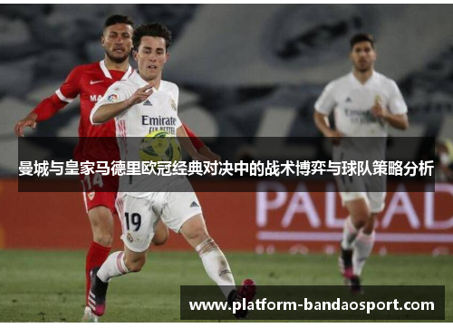 曼城与皇家马德里欧冠经典对决中的战术博弈与球队策略分析