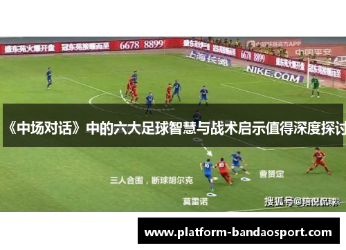 《中场对话》中的六大足球智慧与战术启示值得深度探讨