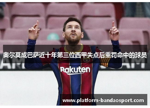 奥尔莫成巴萨近十年第三位西甲失点后重罚命中的球员