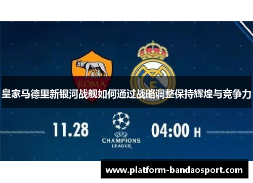 皇家马德里新银河战舰如何通过战略调整保持辉煌与竞争力