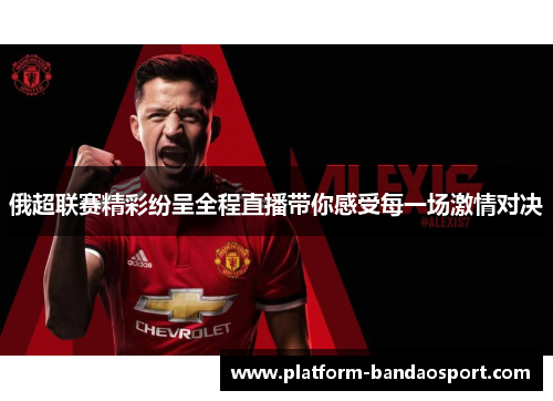 俄超联赛精彩纷呈全程直播带你感受每一场激情对决
