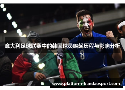 意大利足球联赛中的韩国球员崛起历程与影响分析