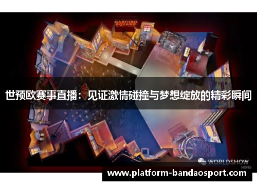 世预欧赛事直播：见证激情碰撞与梦想绽放的精彩瞬间