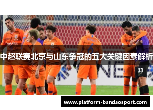 中超联赛北京与山东争冠的五大关键因素解析