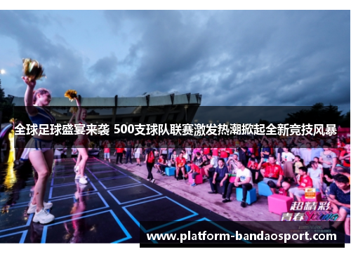 全球足球盛宴来袭 500支球队联赛激发热潮掀起全新竞技风暴