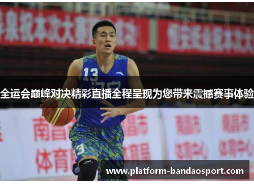全运会巅峰对决精彩直播全程呈现为您带来震撼赛事体验