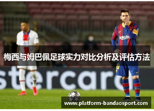 梅西与姆巴佩足球实力对比分析及评估方法