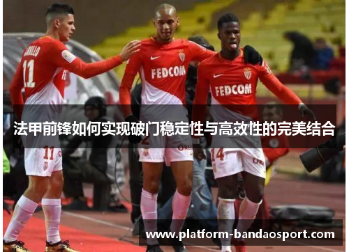 法甲前锋如何实现破门稳定性与高效性的完美结合