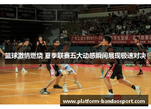 篮球激情燃烧 夏季联赛五大动感瞬间展现极速对决