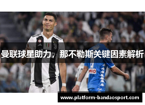曼联球星助力，那不勒斯关键因素解析