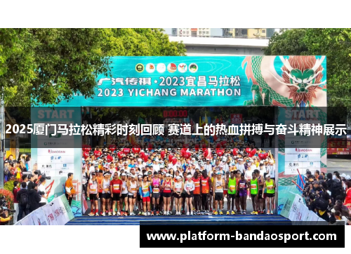 2025厦门马拉松精彩时刻回顾 赛道上的热血拼搏与奋斗精神展示