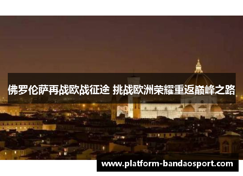 佛罗伦萨再战欧战征途 挑战欧洲荣耀重返巅峰之路