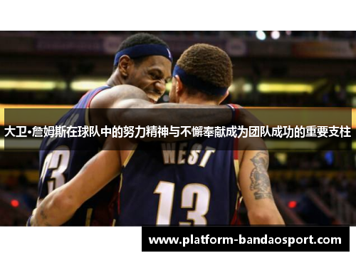 大卫·詹姆斯在球队中的努力精神与不懈奉献成为团队成功的重要支柱