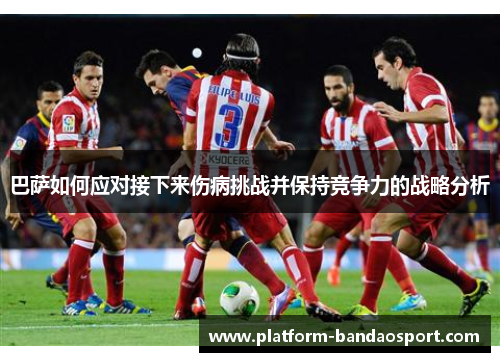 巴萨如何应对接下来伤病挑战并保持竞争力的战略分析