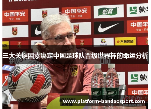 三大关键因素决定中国足球队晋级世界杯的命运分析