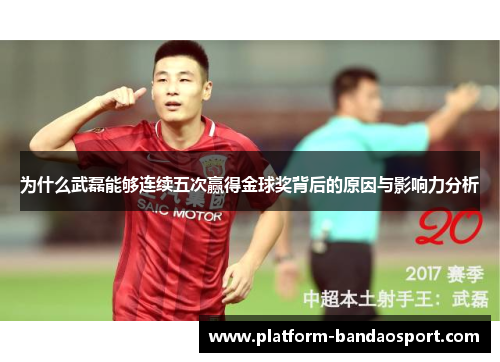 为什么武磊能够连续五次赢得金球奖背后的原因与影响力分析