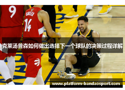 克莱汤普森如何做出选择下一个球队的决策过程详解
