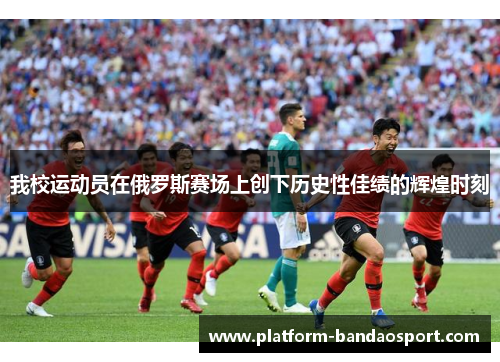 我校运动员在俄罗斯赛场上创下历史性佳绩的辉煌时刻