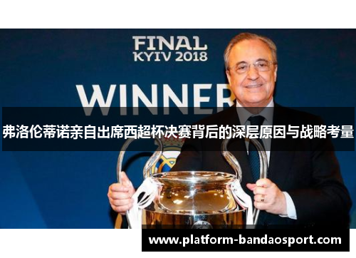 弗洛伦蒂诺亲自出席西超杯决赛背后的深层原因与战略考量
