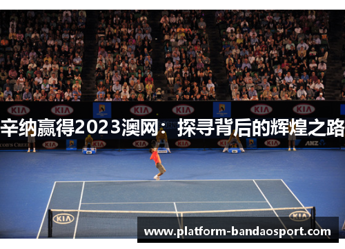 辛纳赢得2023澳网：探寻背后的辉煌之路