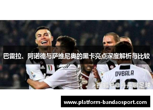 巴雷拉、阿诺德与萨维尼奥的黑卡亮点深度解析与比较