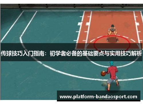 传球技巧入门指南：初学者必备的基础要点与实用技巧解析