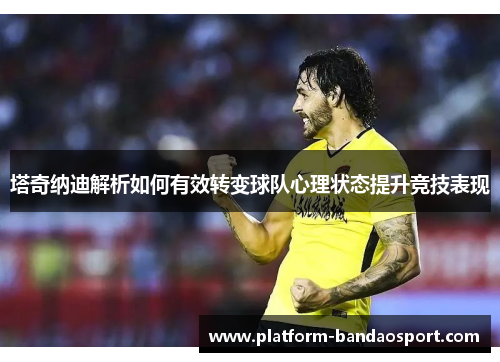 塔奇纳迪解析如何有效转变球队心理状态提升竞技表现