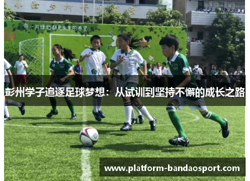 彭州学子追逐足球梦想：从试训到坚持不懈的成长之路