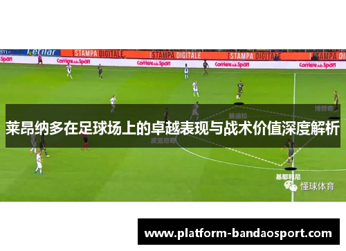 莱昂纳多在足球场上的卓越表现与战术价值深度解析