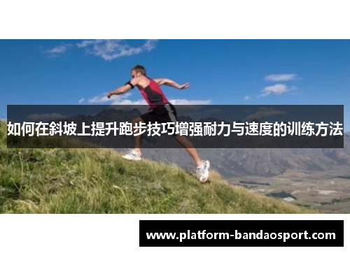 如何在斜坡上提升跑步技巧增强耐力与速度的训练方法