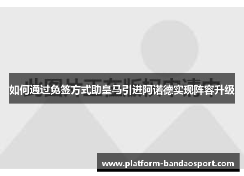 如何通过免签方式助皇马引进阿诺德实现阵容升级