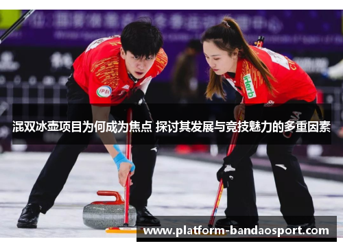 混双冰壶项目为何成为焦点 探讨其发展与竞技魅力的多重因素
