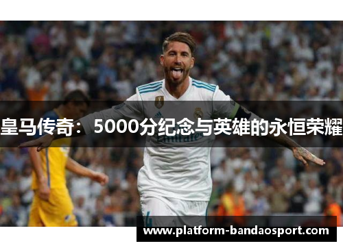 皇马传奇：5000分纪念与英雄的永恒荣耀