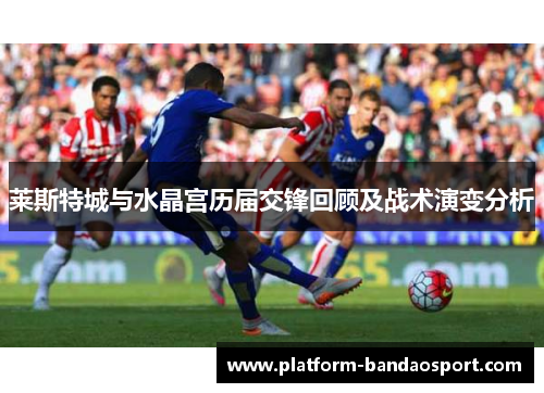 莱斯特城与水晶宫历届交锋回顾及战术演变分析