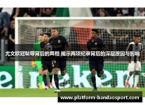 尤文欧冠耻辱背后的真相 揭示两项纪录背后的深层原因与影响