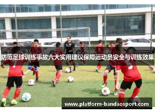 防范足球训练事故六大实用建议保障运动员安全与训练效果