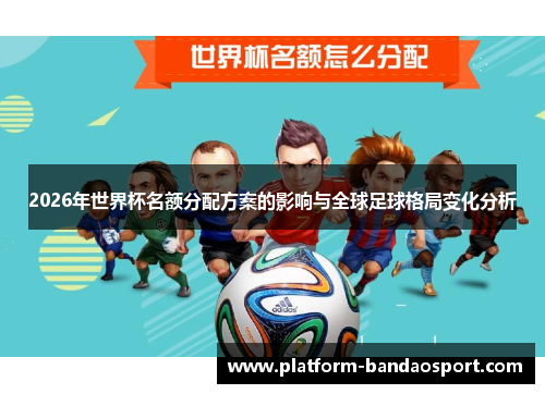2026年世界杯名额分配方案的影响与全球足球格局变化分析