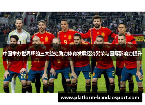 中国举办世界杯的三大益处助力体育发展经济繁荣与国际影响力提升