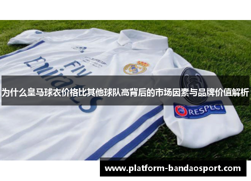 为什么皇马球衣价格比其他球队高背后的市场因素与品牌价值解析