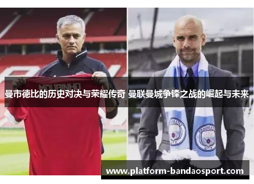曼市德比的历史对决与荣耀传奇 曼联曼城争锋之战的崛起与未来