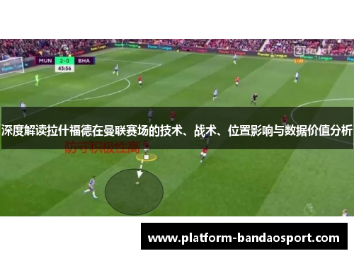 深度解读拉什福德在曼联赛场的技术、战术、位置影响与数据价值分析