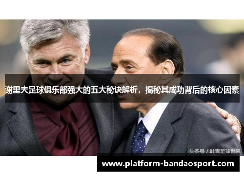 谢里夫足球俱乐部强大的五大秘诀解析，揭秘其成功背后的核心因素