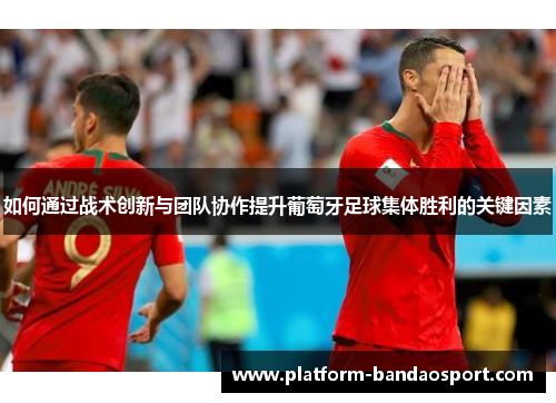 如何通过战术创新与团队协作提升葡萄牙足球集体胜利的关键因素