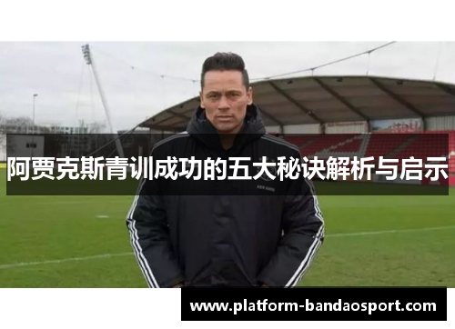 阿贾克斯青训成功的五大秘诀解析与启示