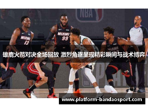 雄鹿火箭对决全场回放 激烈角逐呈现精彩瞬间与战术博弈